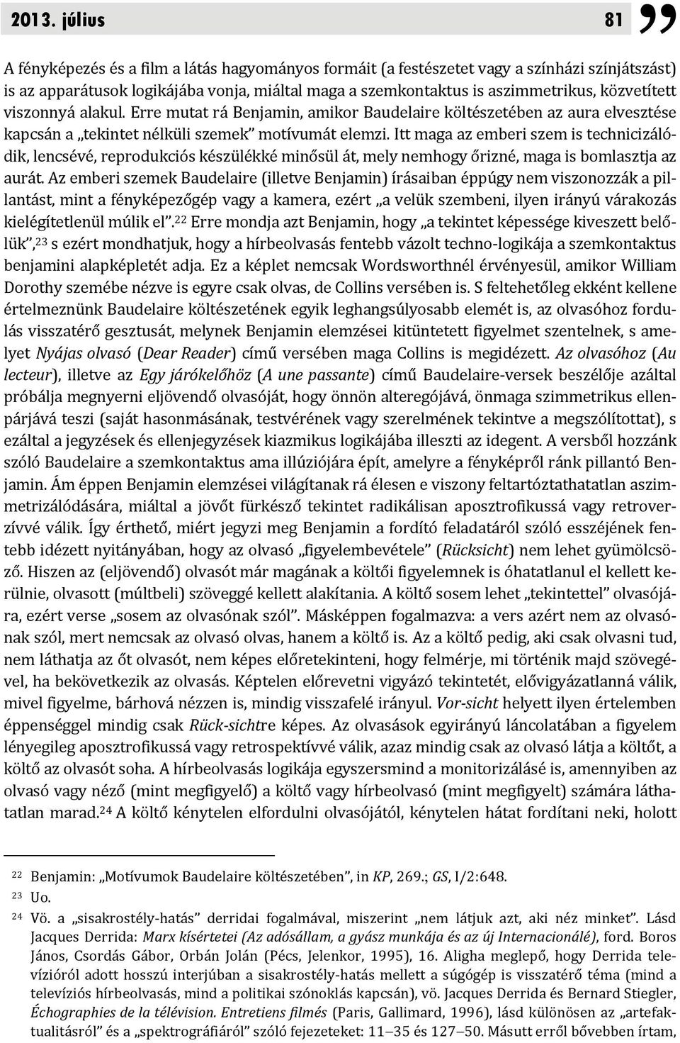 Itt maga az emberi szem is technicizálódik, lencsévé, reprodukciós készülékké minősül át, mely nemhogy őrizné, maga is bomlasztja az aurát.