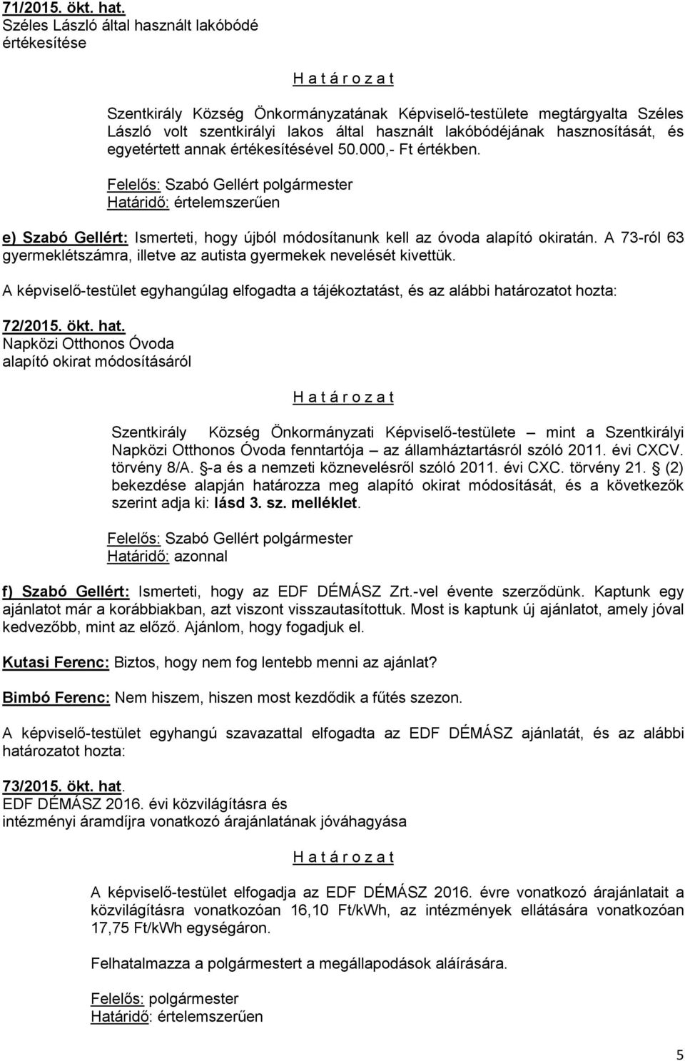 hasznosítását, és egyetértett annak értékesítésével 50.000,- Ft értékben. Felelős: Szabó Gellért polgármester e) Szabó Gellért: Ismerteti, hogy újból módosítanunk kell az óvoda alapító okiratán.