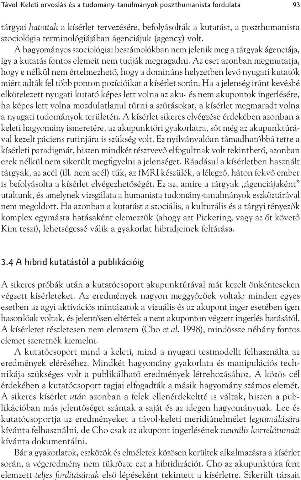 Az eset azonban megmutatja, hogy e nélkül nem értelmezhető, hogy a domináns helyzetben levő nyugati kutatók miért adták fel több ponton pozícióikat a kísérlet során.