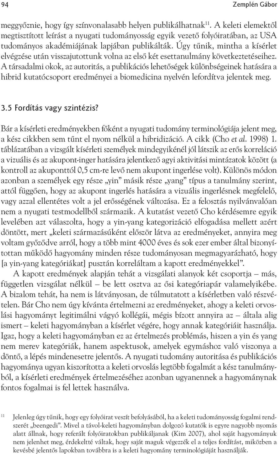 Úgy tűnik, mintha a kísérlet elvégzése után visszajutottunk volna az első két esettanulmány következtetéseihez.