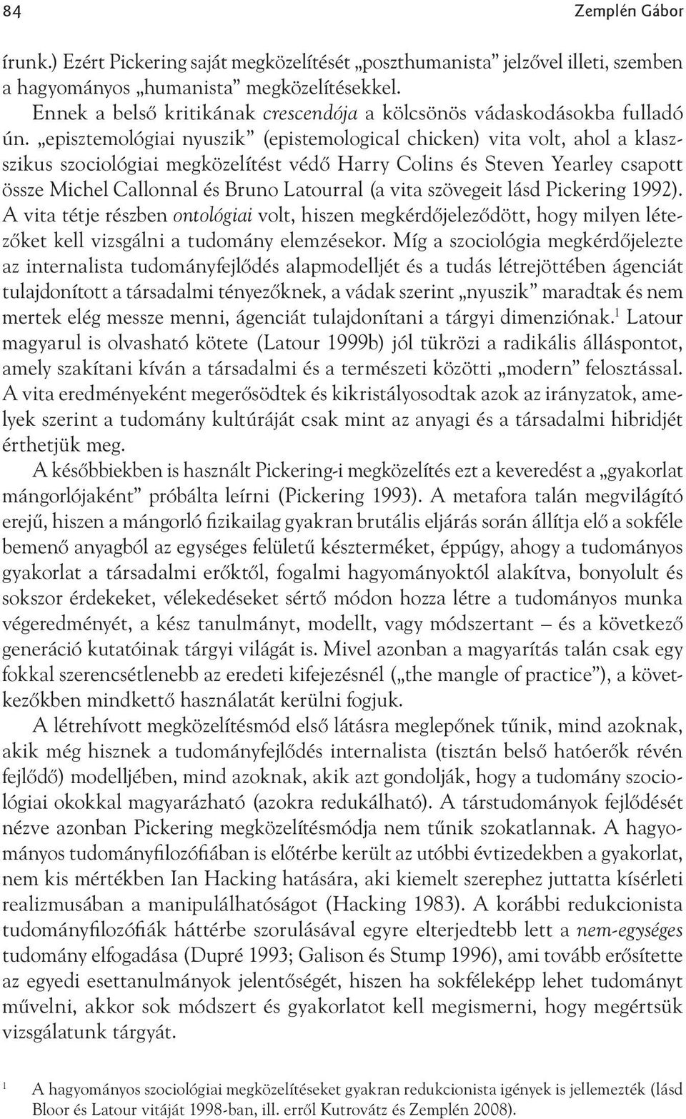 episztemológiai nyuszik (epistemological chicken) vita volt, ahol a klaszszikus szociológiai megközelítést védő Harry Colins és Steven Yearley csapott össze Michel Callonnal és Bruno Latourral (a