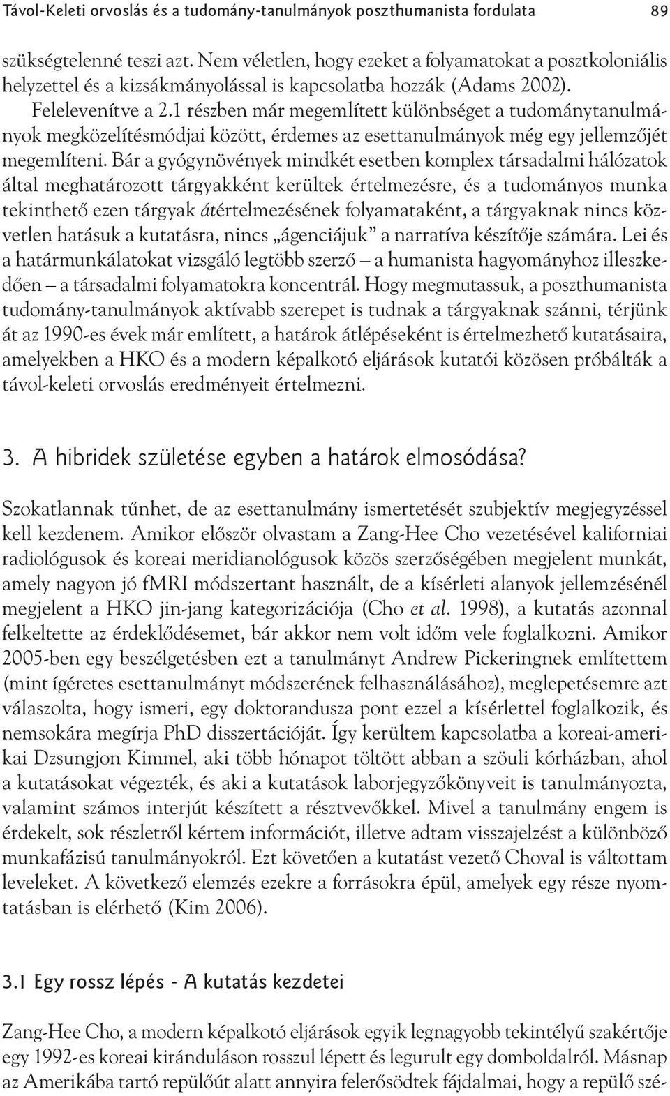 1 részben már megemlített különbséget a tudománytanulmányok megközelítésmódjai között, érdemes az esettanulmányok még egy jellemzőjét megemlíteni.