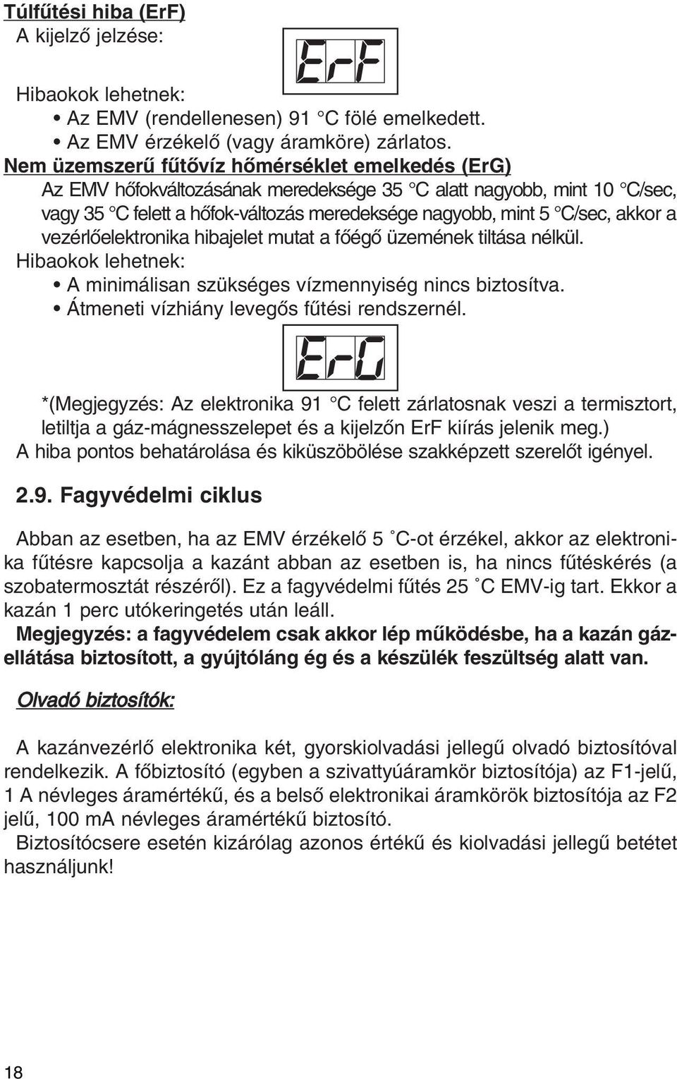 vezérlôelektronika hibajelet mutat a fôégô üzemének tiltása nélkül. Hibaokok lehetnek: A minimálisan szükséges vízmennyiség nincs biztosítva. Átmeneti vízhiány levegôs fûtési rendszernél.