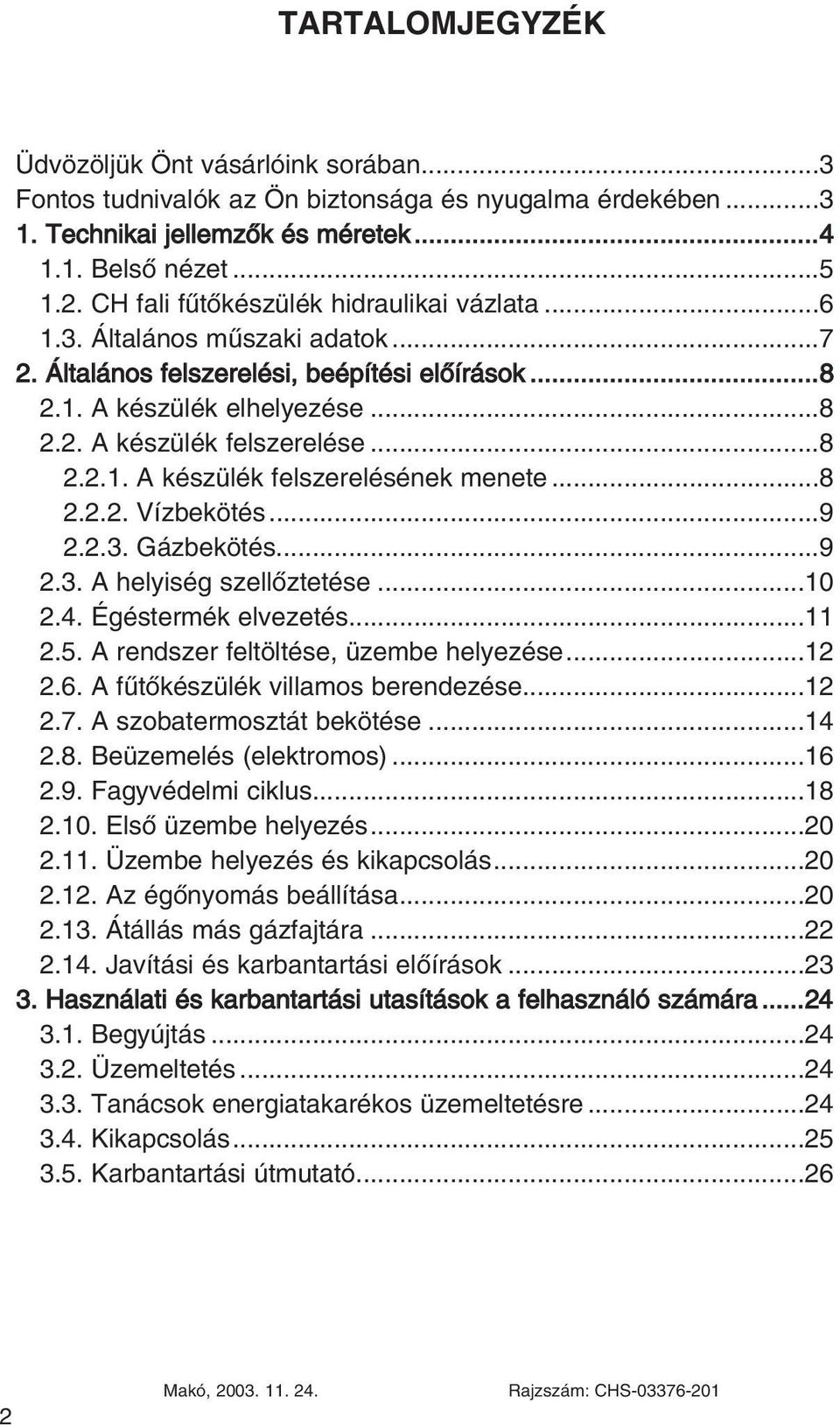 ..8 2.2.2. Vízbekötés...9 2.2.3. Gázbekötés...9 2.3. A helyiség szellôztetése...10 2.4. Égéstermék elvezetés...11 2.5. A rendszer feltöltése, üzembe helyezése...12 2.6.