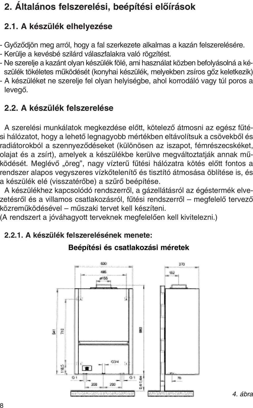 - Ne szerelje a kazánt olyan készülék fölé, ami használat közben befolyásolná a készülék tökéletes mûködését (konyhai készülék, melyekben zsíros gôz keletkezik) - A készüléket ne szerelje fel olyan