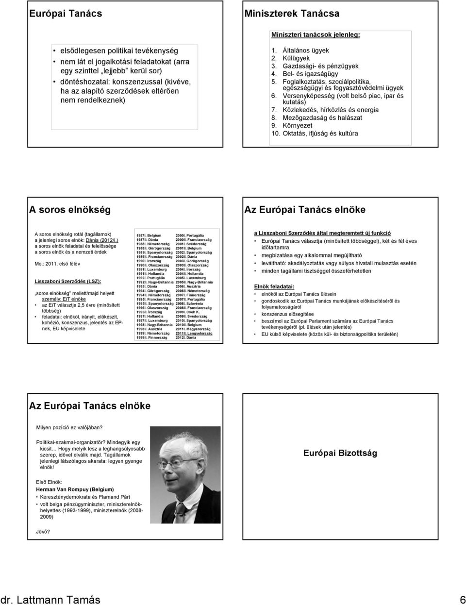 Foglalkoztatás, szociálpolitika, egészségügyi és fogyasztóvédelmi ügyek 6. Versenyképesség (volt belső piac, ipar és kutatás) 7. Közlekedés, hírközlés és energia 8. Mezőgazdaság és halászat 9.