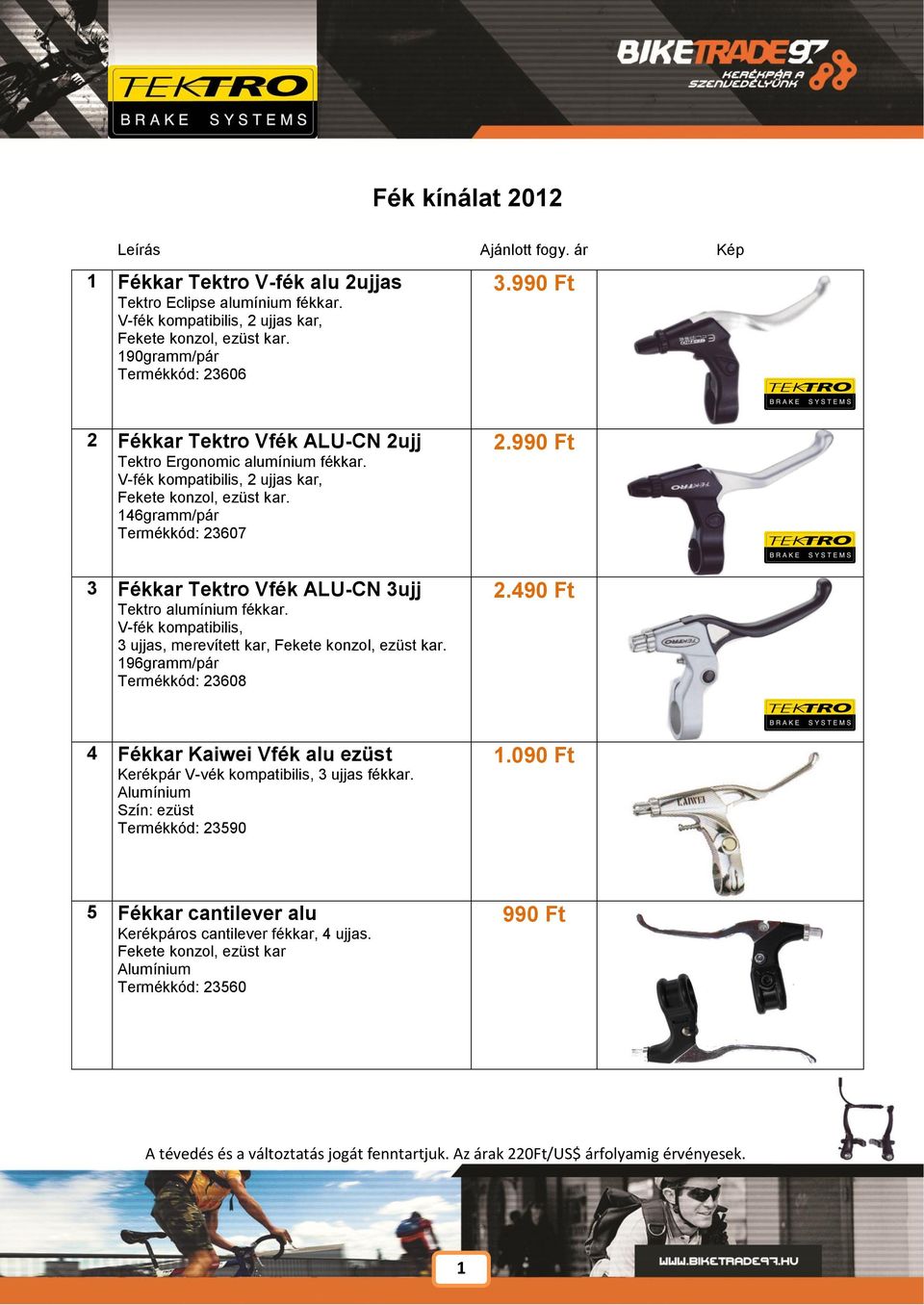 146gramm/pár Termékkód: 23607 3 Fékkar Tektro Vfék ALU-CN 3ujj Tektro alumínium fékkar. V-fék kompatibilis, 3 ujjas, merevített kar, konzol, ezüst kar. 196gramm/pár Termékkód: 23608 2.