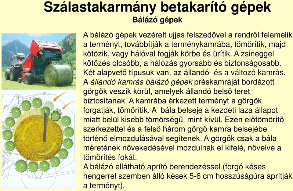 A állandó kamrás bálázó gépek préskamráját bordázott görgők veszik körül, amelyek állandó belső teret biztosítanak. A kamrába érkezett terményt a görgők forgatják, tömörítik.