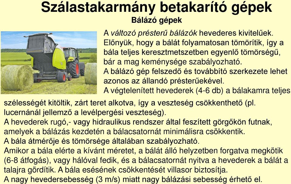 A végtelenített hevederek (4-6 db) a bálakamra teljes szélességét kitöltik, zárt teret alkotva, így a veszteség csökkenthető (pl. lucernánál jellemző a levélpergési veszteség).