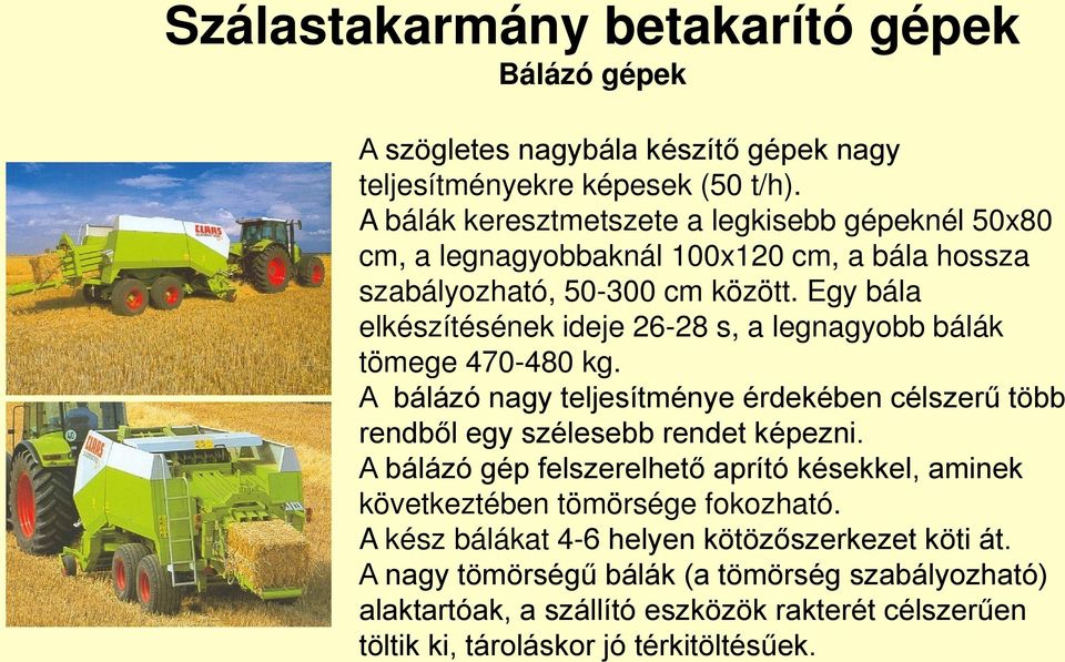 Egy bála elkészítésének ideje 26-28 s, a legnagyobb bálák tömege 470-480 kg. A bálázó nagy teljesítménye érdekében célszerű több rendből egy szélesebb rendet képezni.