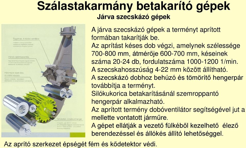 A szecskahosszúság 4-22 mm között állítható. A szecskázó dobhoz behúzó és tömörítő hengerpár továbbítja a terményt.