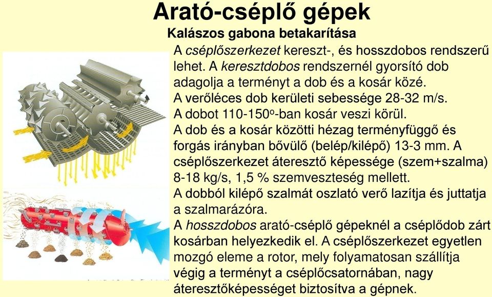 A cséplőszerkezet áteresztő képessége (szem+szalma) 8-18 kg/s, 1,5 % szemveszteség mellett. A dobból kilépő szalmát oszlató verő lazítja és juttatja a szalmarázóra.