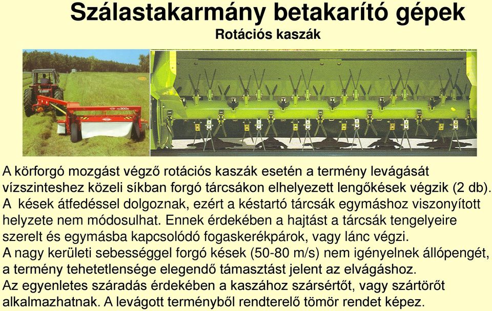 Ennek érdekében a hajtást a tárcsák tengelyeire szerelt és egymásba kapcsolódó fogaskerékpárok, vagy lánc végzi.