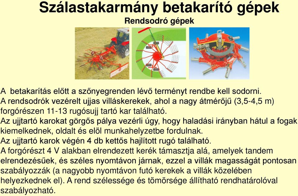 Az ujjtartó karokat görgős pálya vezérli úgy, hogy haladási irányban hátul a fogak kiemelkednek, oldalt és elöl munkahelyzetbe fordulnak.