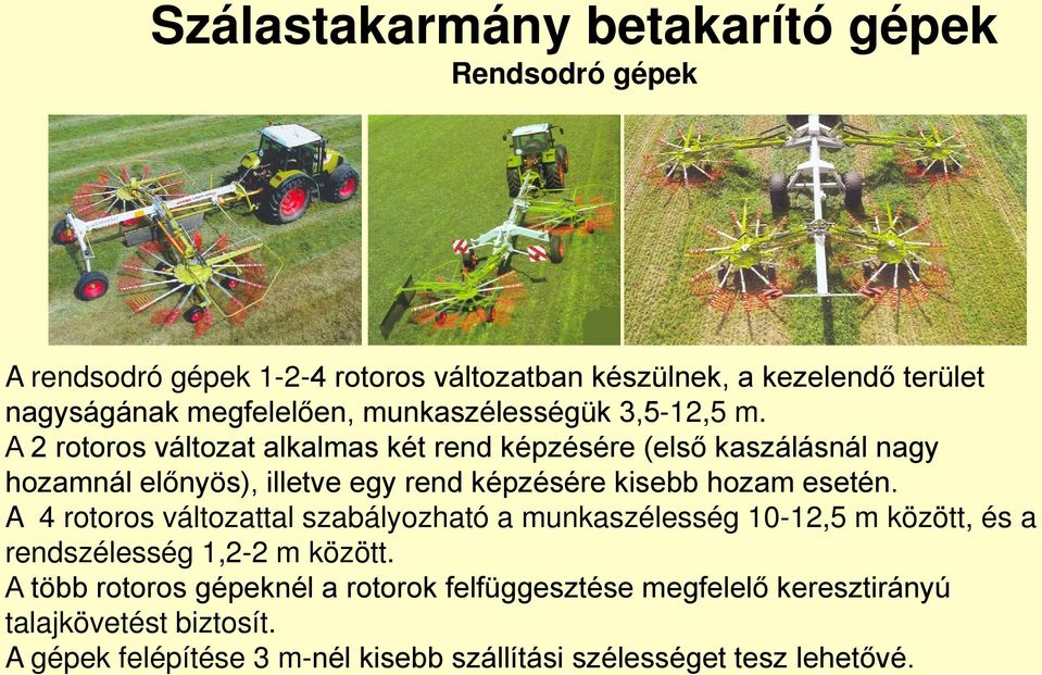A 2 rotoros változat alkalmas két rend képzésére (első kaszálásnál nagy hozamnál előnyös), illetve egy rend képzésére kisebb hozam esetén.