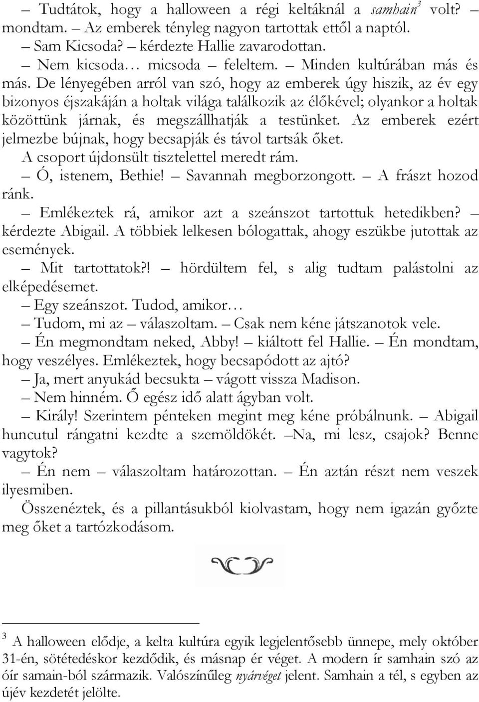 De lényegében arról van szó, hogy az emberek úgy hiszik, az év egy bizonyos éjszakáján a holtak világa találkozik az élőkével; olyankor a holtak közöttünk járnak, és megszállhatják a testünket.