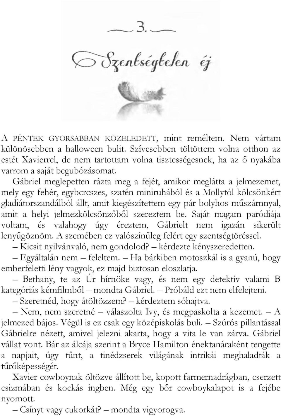 Gábriel meglepetten rázta meg a fejét, amikor meglátta a jelmezemet, mely egy fehér, egybcrcszes, szatén miniruhából és a Mollytól kölcsönkért gladiátorszandálból állt, amit kiegészítettem egy pár