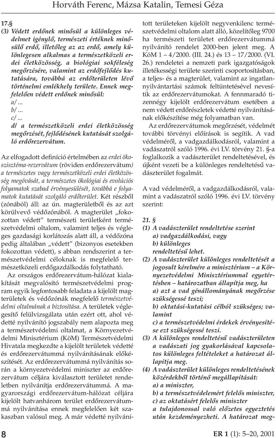 sokféleség megôrzésére, valamint az erdôfejlôdés kutatására, továbbá az erdôterületen lévô történelmi emlékhely területe. Ennek megfelelôen védett erdônek minôsül: a/... b/... c/.