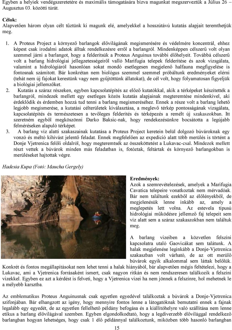 A Proteus Project a környező barlangok élővilágának megismerésére és védelmére koncentrál, ehhez képest csak irodalmi adatok álltak rendelkezésre erről a barlangról.
