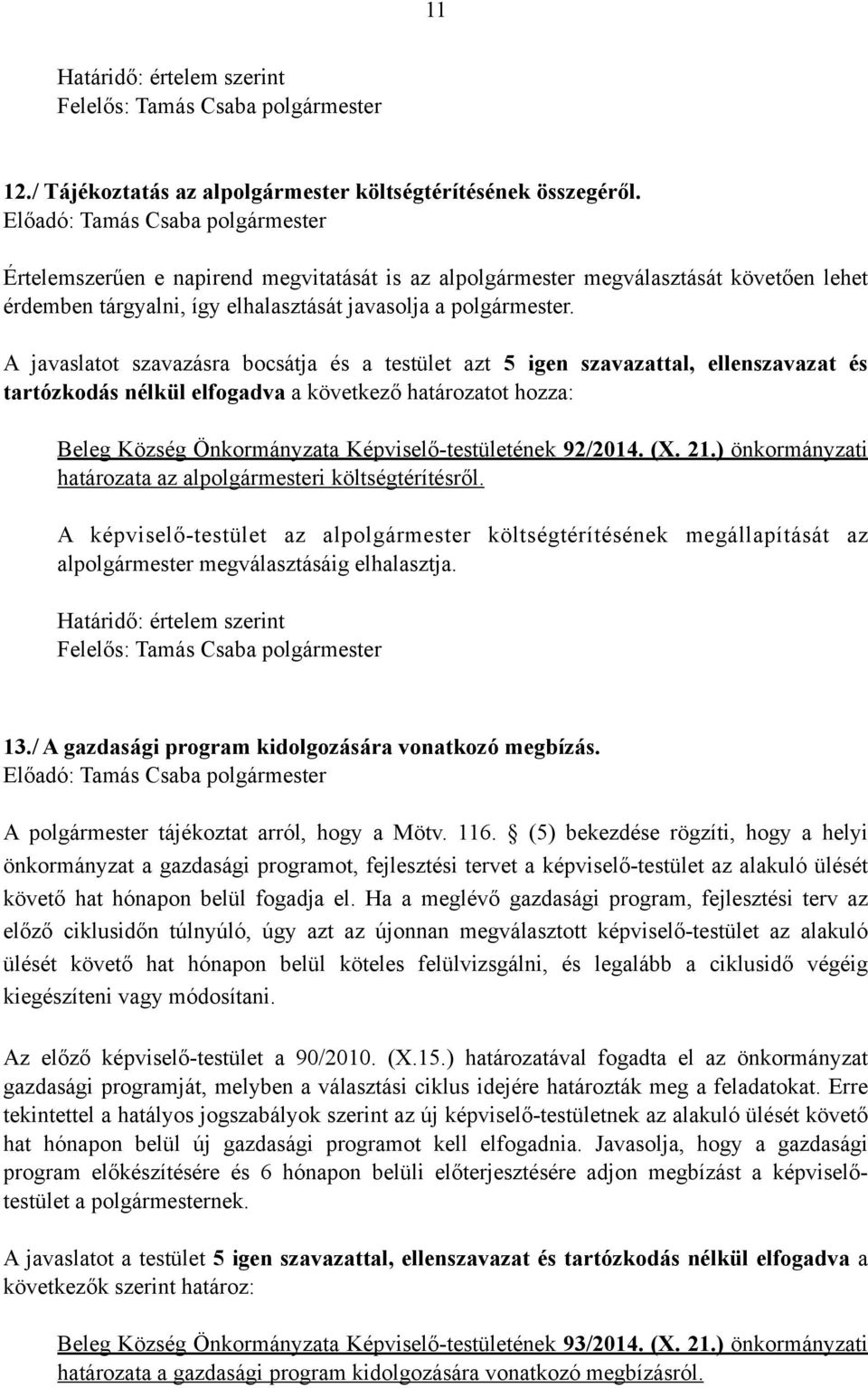 A javaslatot szavazásra bocsátja és a testület azt 5 igen szavazattal, ellenszavazat és tartózkodás nélkül elfogadva a következő határozatot hozza: Beleg Község Önkormányzata Képviselő-testületének