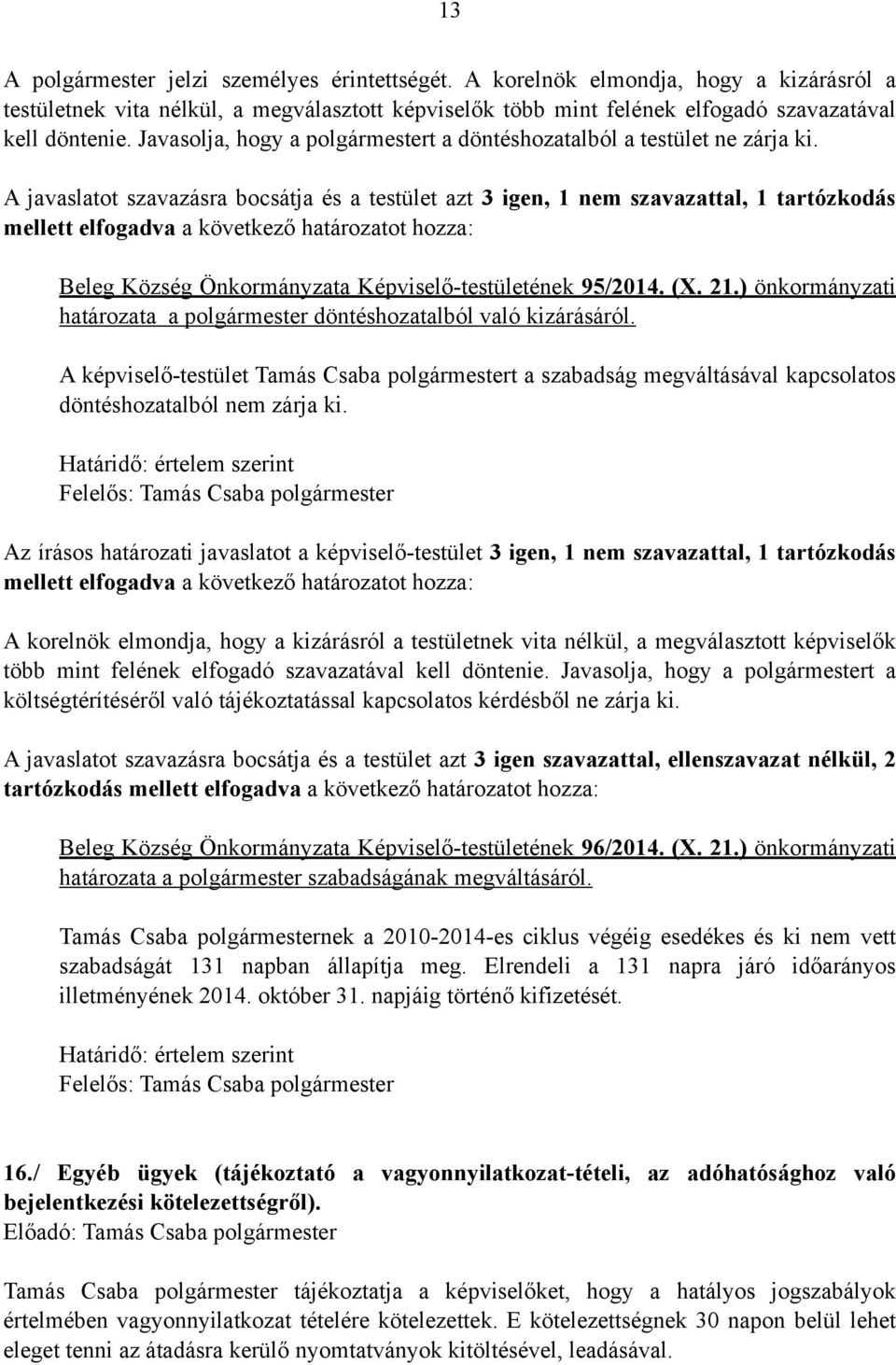 A javaslatot szavazásra bocsátja és a testület azt 3 igen, 1 nem szavazattal, 1 tartózkodás mellett elfogadva a következő határozatot hozza: Beleg Község Önkormányzata Képviselő-testületének 95/2014.