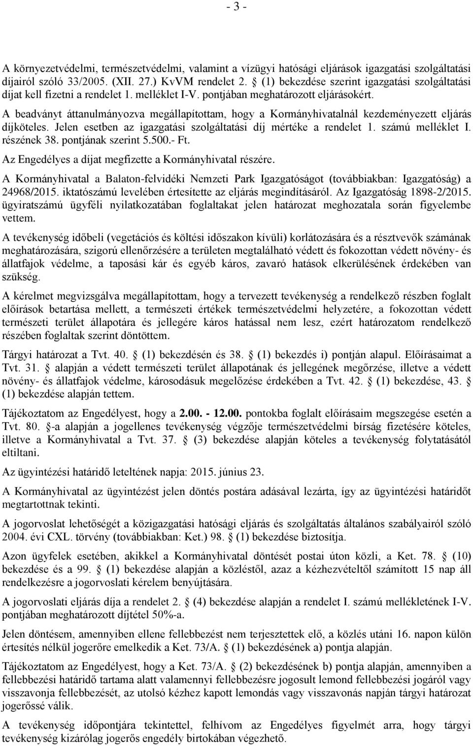 A beadványt áttanulmányozva megállapítottam, hogy a Kormányhivatalnál kezdeményezett eljárás díjköteles. Jelen esetben az igazgatási szolgáltatási díj mértéke a rendelet 1. számú melléklet I.