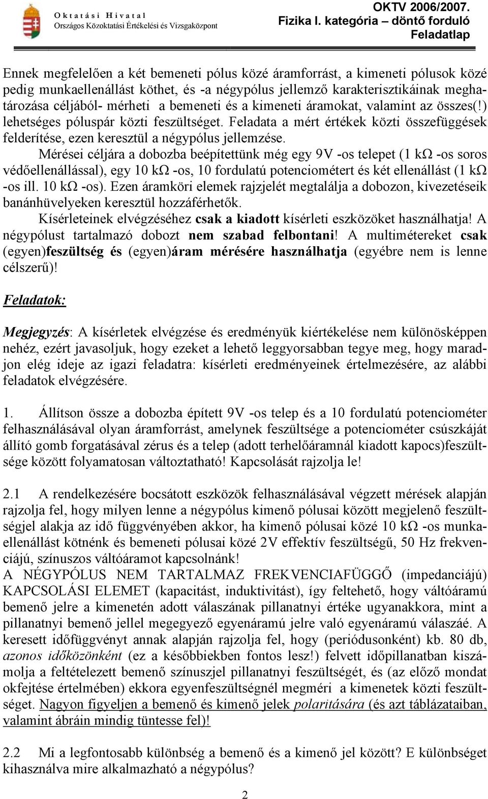 Mérései céljára a dobozba beépítettünk még egy 9V -os telepet (1 kω -os soros védőellenállással), egy 10 kω -os, 10 fordulatú potenciométert és két ellenállást (1 kω -os ill. 10 kω -os).