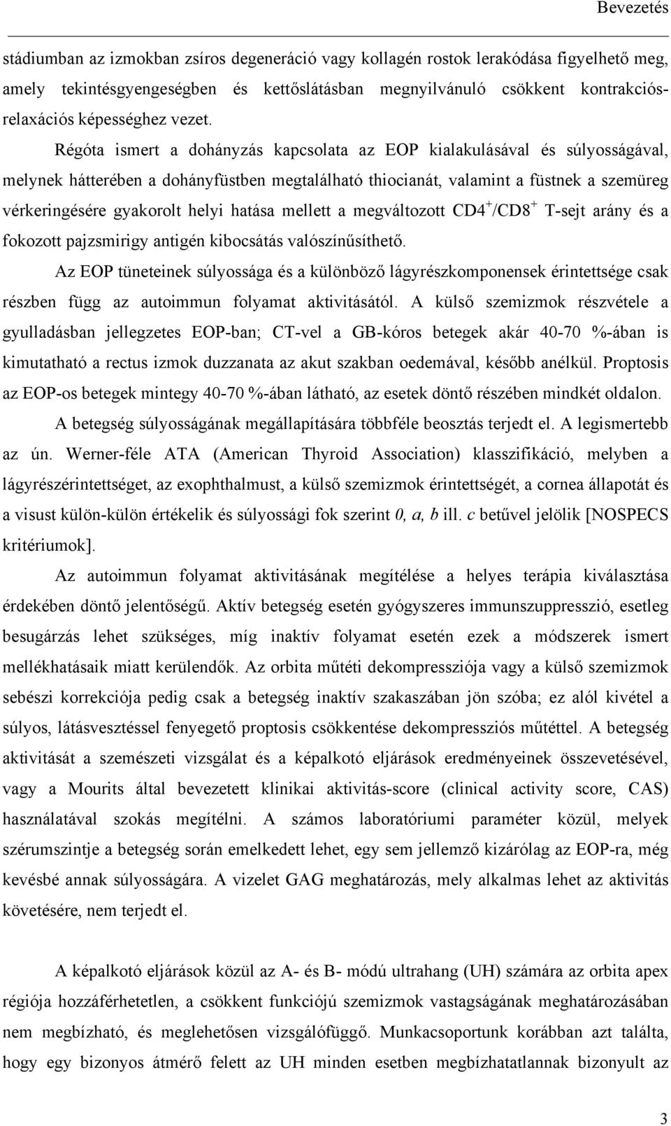 Régóta ismert a dohányzás kapcsolata az EOP kialakulásával és súlyosságával, melynek hátterében a dohányfüstben megtalálható thiocianát, valamint a füstnek a szemüreg vérkeringésére gyakorolt helyi