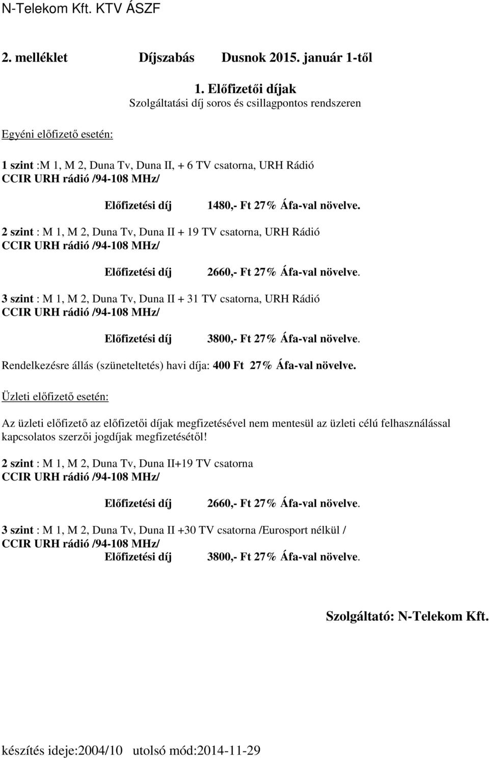 2 szint : M 1, M 2, Duna Tv, Duna II + 19 TV csatorna, URH Rádió Előfizetési díj 2660,- Ft 27% Áfa-val növelve.