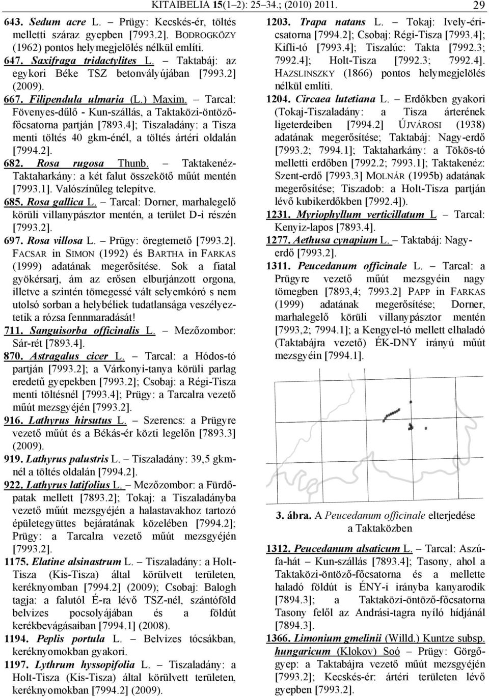 4]; Tiszaladány: a Tisza menti töltés 40 gkm-énél, a töltés ártéri oldalán [7994.2]. 682. Rosa rugosa Thunb. Taktakenéz- Taktaharkány: a két falut összekötő műút mentén [7993.1].