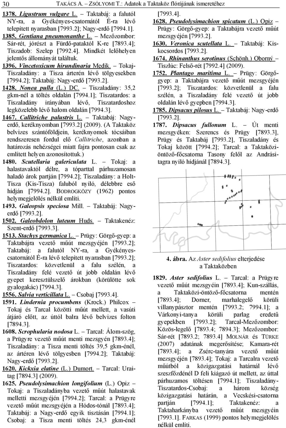 Vincetoxicum hirundinaria Medik. Tokaj- Tiszaladány: a Tisza árterén lévő tölgyesekben [7994.2]; Taktabáj: Nagy-erdő 1428. Nonea pulla (L.) DC. Tiszaladány: 35,2 gkm-nél a töltés oldalán [7994.