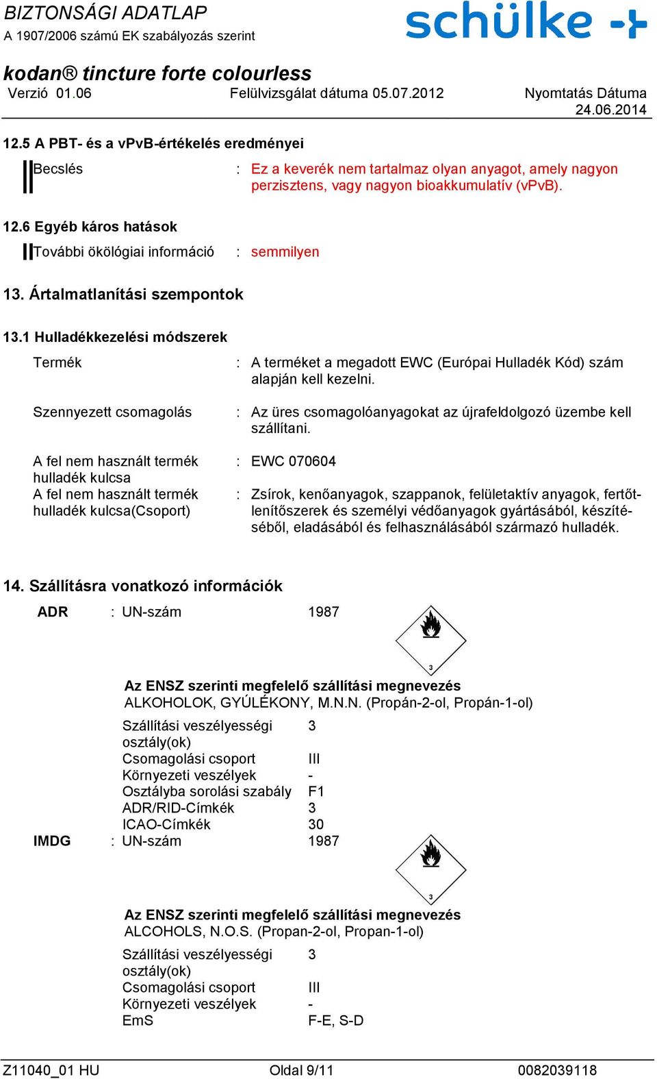 1 Hulladékkezelési módszerek Termék Szennyezett csomagolás A fel nem használt termék hulladék kulcsa A fel nem használt termék hulladék kulcsa(csoport) : A terméket a megadott EWC (Európai Hulladék