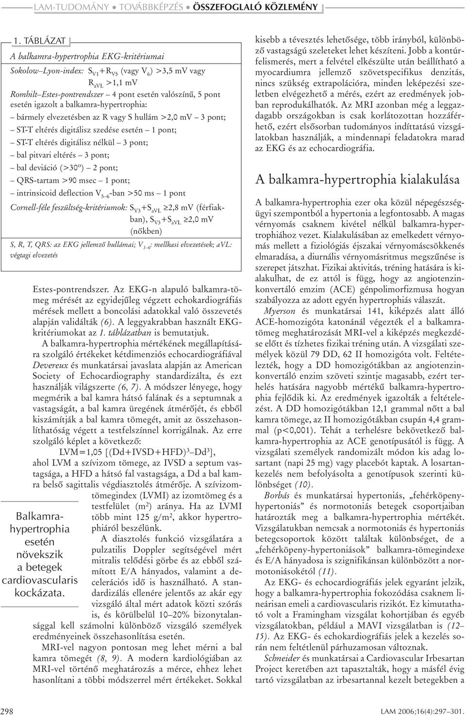 deviáció (>30º) 2 pont; QRS-tartam >90 msec 1 pont; intrinsicoid deflection V 5 6 -ban >50 ms 1 pont Cornell-féle feszültség-kritériumok: S V3 +S avl 2,8 mv (férfiakban), S V3 +S avl 2,0 mv (nôkben)