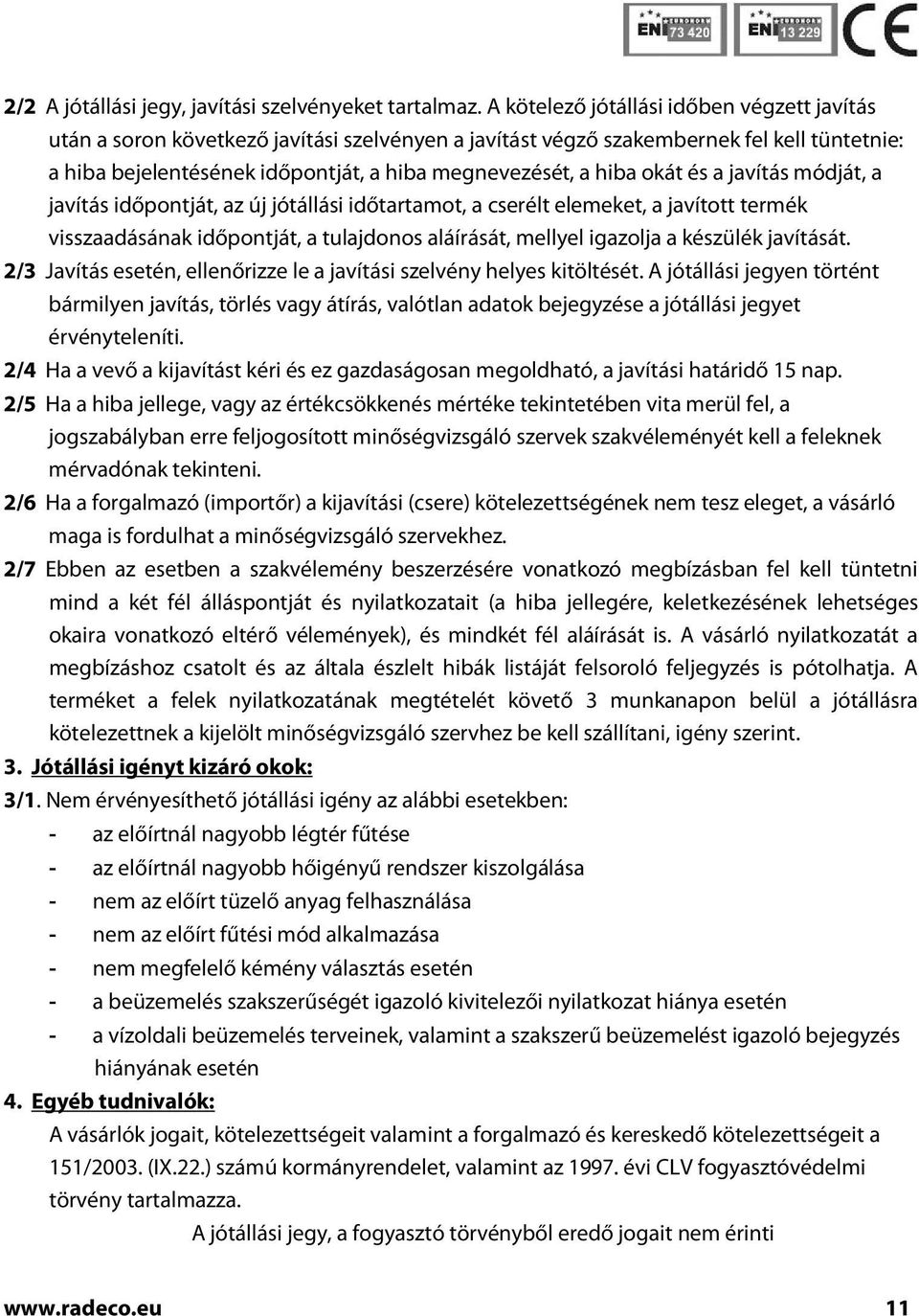 okát és a javítás módját, a javítás időpontját, az új jótállási időtartamot, a cserélt elemeket, a javított termék visszaadásának időpontját, a tulajdonos aláírását, mellyel igazolja a készülék