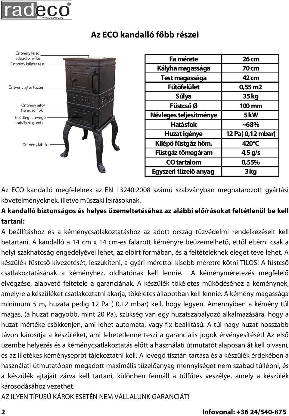 Ø 100 mm Névleges teljesítménye 5 kw Hatásfok ~68% Huzat igénye 12 Pa( 0,12 mbar) Kilépő füstgáz hőm.