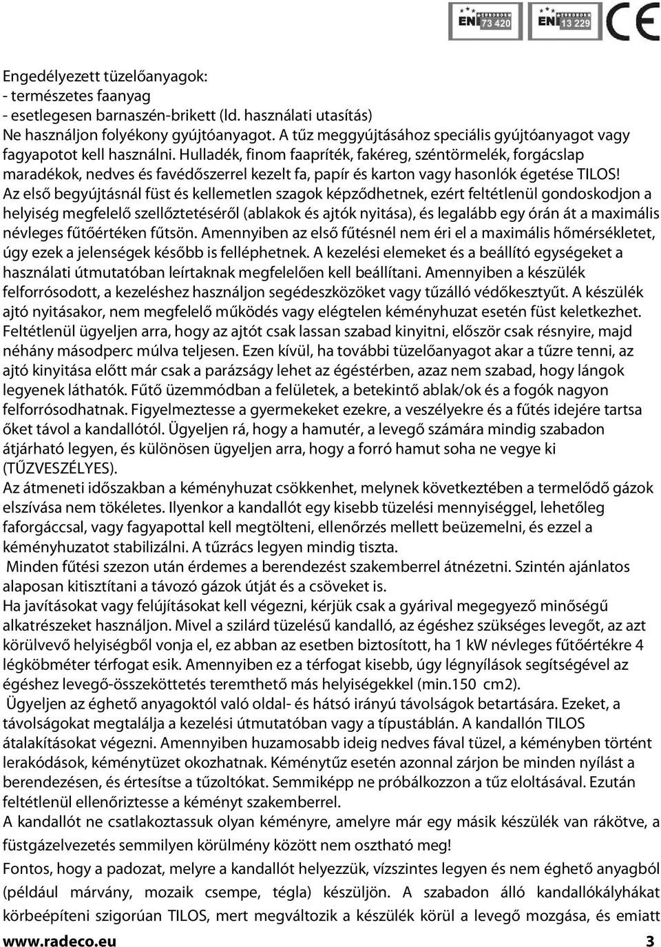 Hulladék, finom faapríték, fakéreg, széntörmelék, forgácslap maradékok, nedves és favédőszerrel kezelt fa, papír és karton vagy hasonlók égetése TILOS!