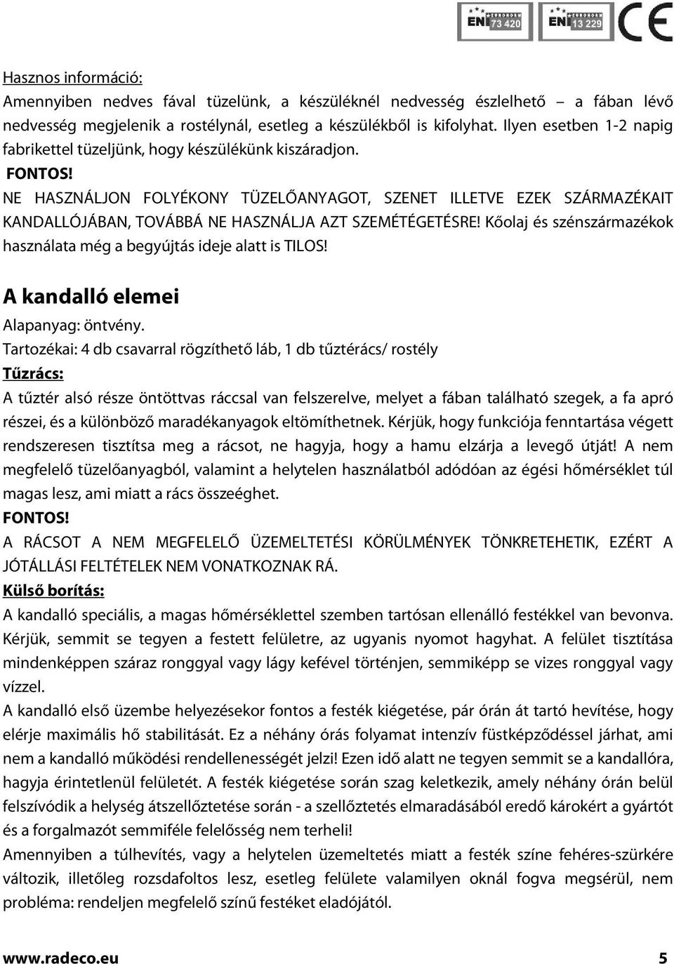 NE HASZNÁLJON FOLYÉKONY TÜZELŐANYAGOT, SZENET ILLETVE EZEK SZÁRMAZÉKAIT KANDALLÓJÁBAN, TOVÁBBÁ NE HASZNÁLJA AZT SZEMÉTÉGETÉSRE!