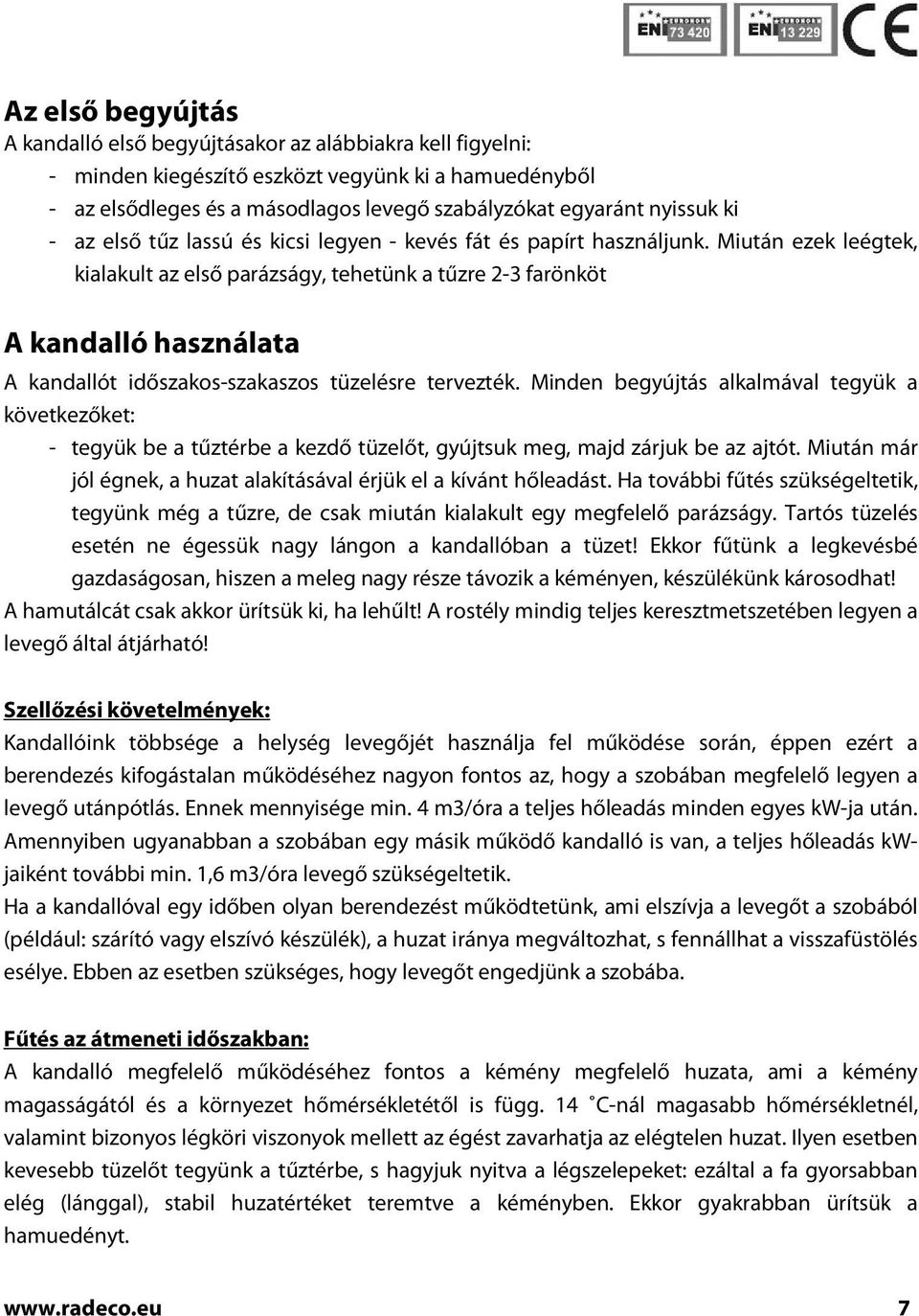 Miután ezek leégtek, kialakult az első parázságy, tehetünk a tűzre 2-3 farönköt A kandalló használata A kandallót időszakos-szakaszos tüzelésre tervezték.