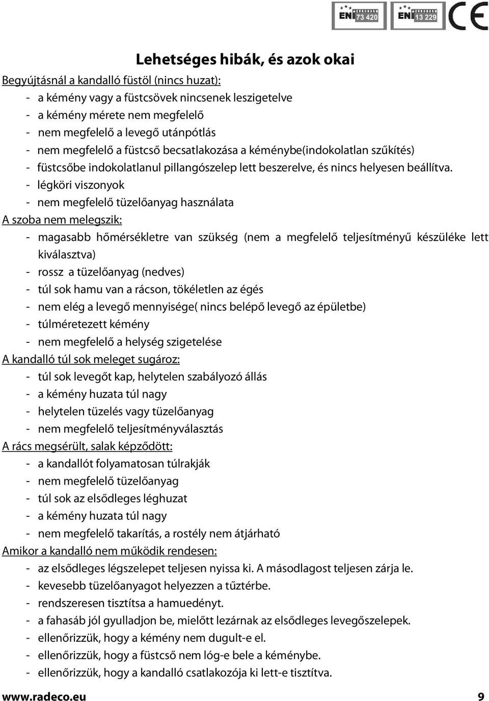 - légköri viszonyok - nem megfelelő tüzelőanyag használata A szoba nem melegszik: - magasabb hőmérsékletre van szükség (nem a megfelelő teljesítményű készüléke lett kiválasztva) - rossz a tüzelőanyag