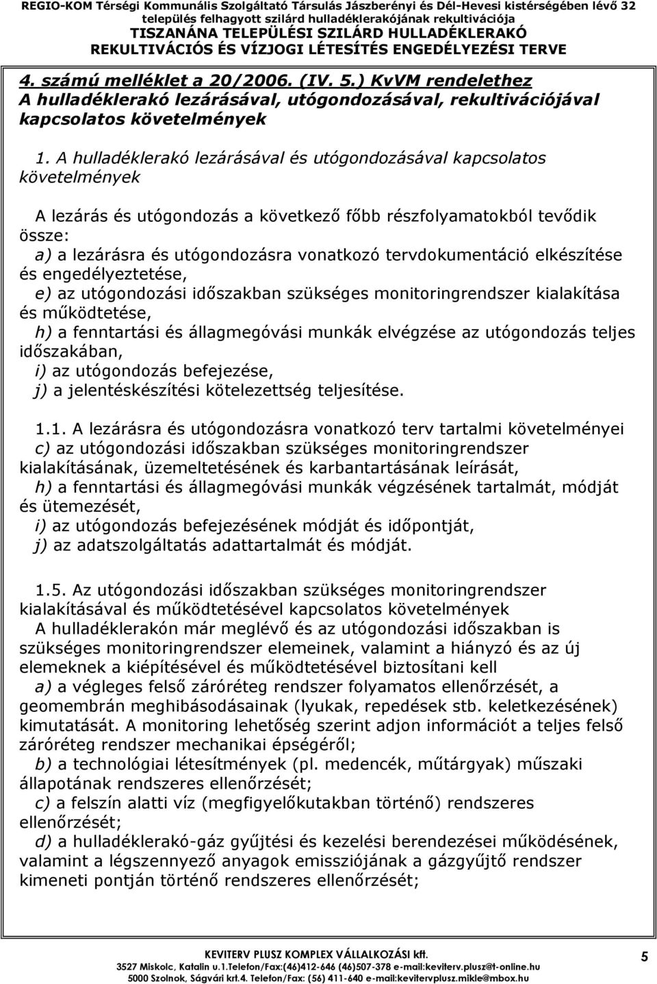 tervdokumentáció elkészítése és engedélyeztetése, e) az utógondozási idıszakban szükséges monitoringrendszer kialakítása és mőködtetése, h) a fenntartási és állagmegóvási munkák elvégzése az