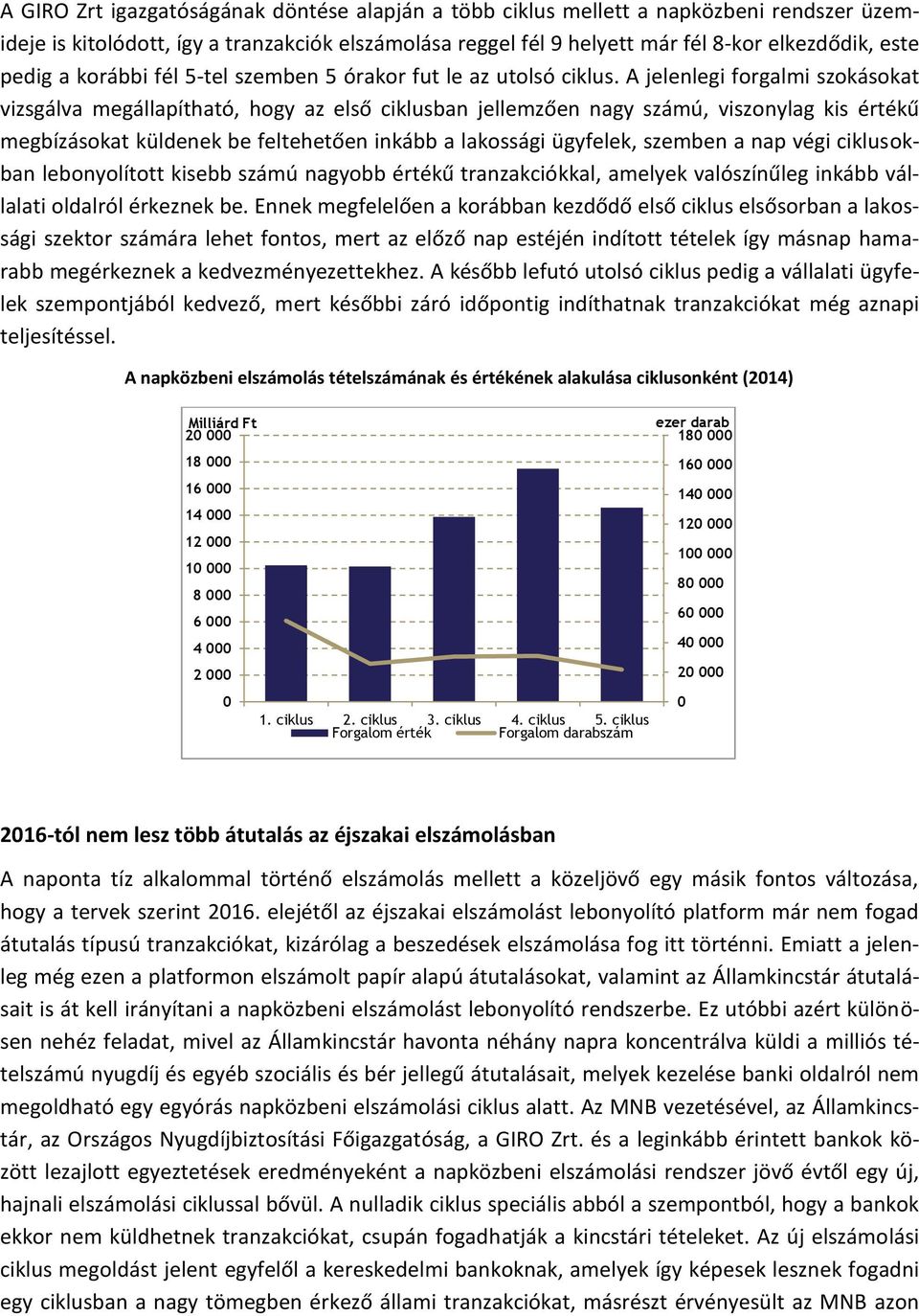 A jelenlegi forgalmi szokásokat vizsgálva megállapítható, hogy az első ciklusban jellemzően nagy számú, viszonylag kis értékű megbízásokat küldenek be feltehetően inkább a lakossági ügyfelek, szemben