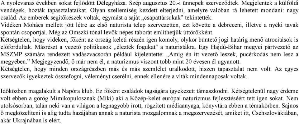 Vidéken Mohács mellett jött létre az első naturista telep szervezetten, ezt követte a debreceni, illetve a nyéki tavak spontán csoportjai.