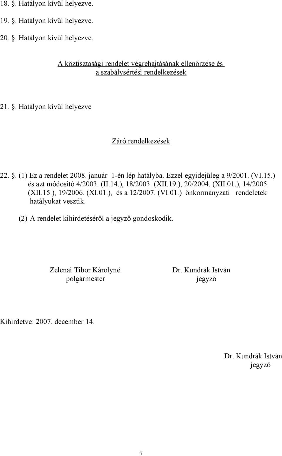 ), 18/2003. (XII.19.), 20/2004. (XII.01.), 14/2005. (XII.15.), 19/2006. (XI.01.), és a 12/2007. (VI.01.) önkormányzati rendeletek hatályukat vesztik.