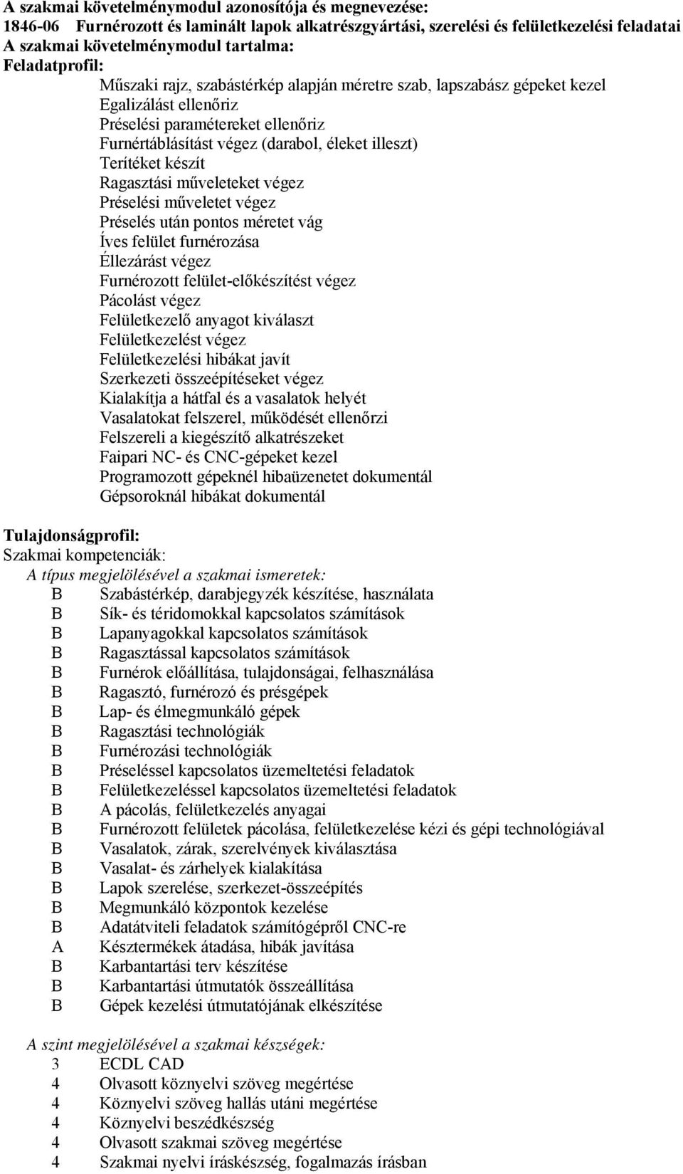 Terítéket készít Ragasztási műveleteket végez Préselési műveletet végez Préselés után pontos méretet vág Íves felület furnérozása Éllezárást végez Furnérozott felület-előkészítést végez Pácolást