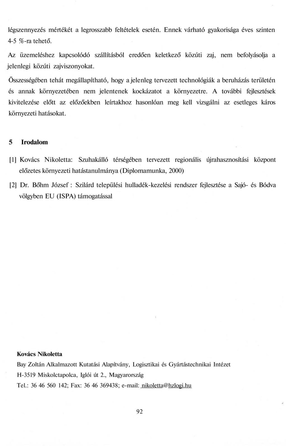 Összességében tehát megállapítható, hogy a jelenleg tervezett technológiák a beruházás területén és annak környezetében nem jelentenek kockázatot a környezetre.