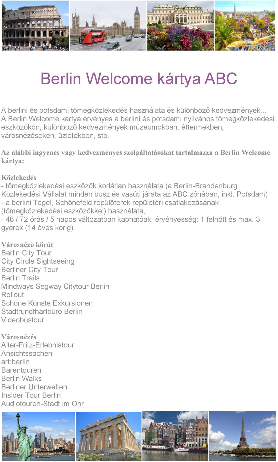 Az alábbi ingyenes vagy kedvezményes szolgáltatásokat tartalmazza a Berlin Welcome kártya: Közlekedés - tömegközlekedési eszközök korlátlan használata (a Berlin-Brandenburg Közlekedési Vállalat