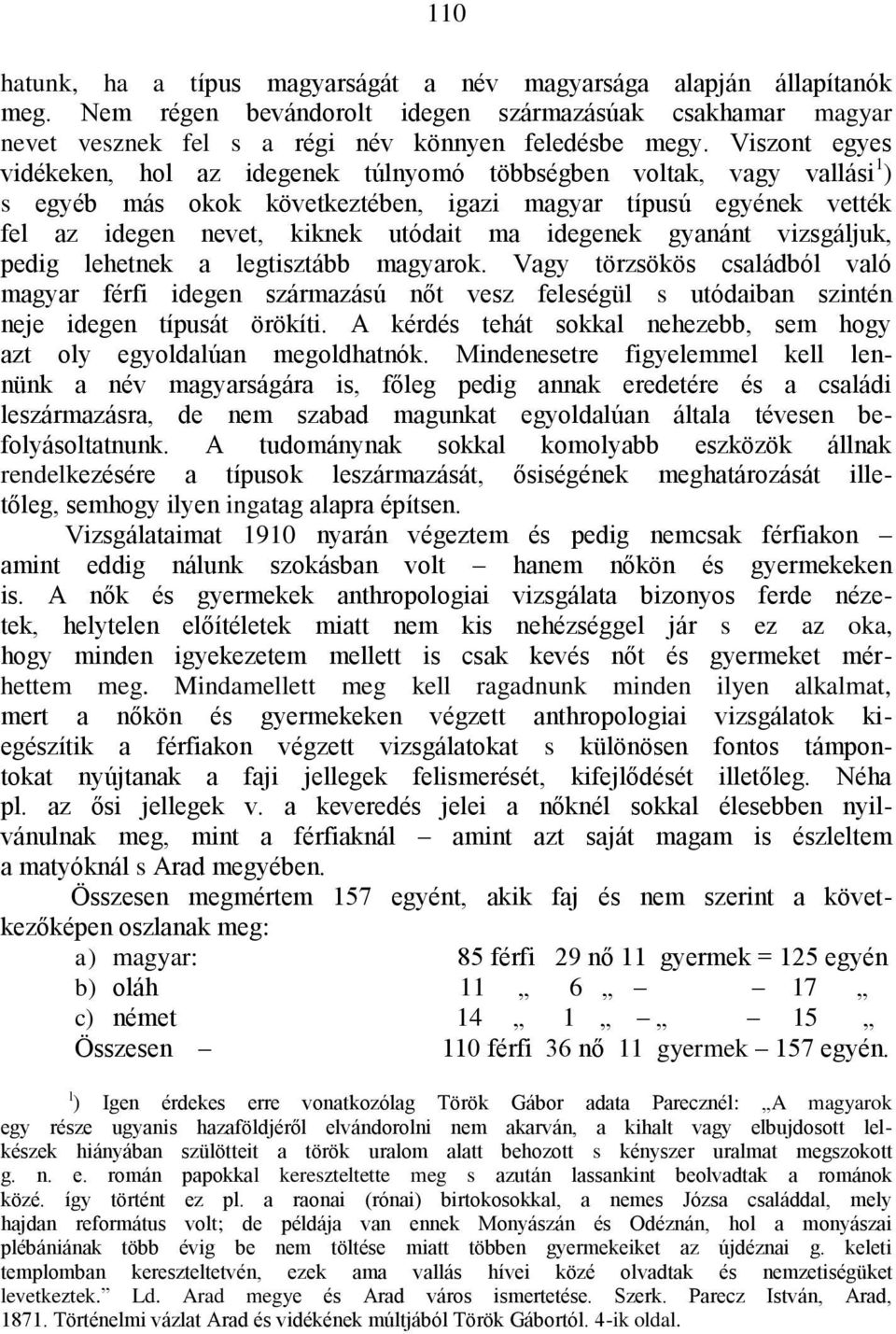 idegenek gyanánt vizsgáljuk, pedig lehetnek a legtisztább magyarok. Vagy törzsökös családból való magyar férfi idegen származású nőt vesz feleségül s utódaiban szintén neje idegen típusát örökíti.
