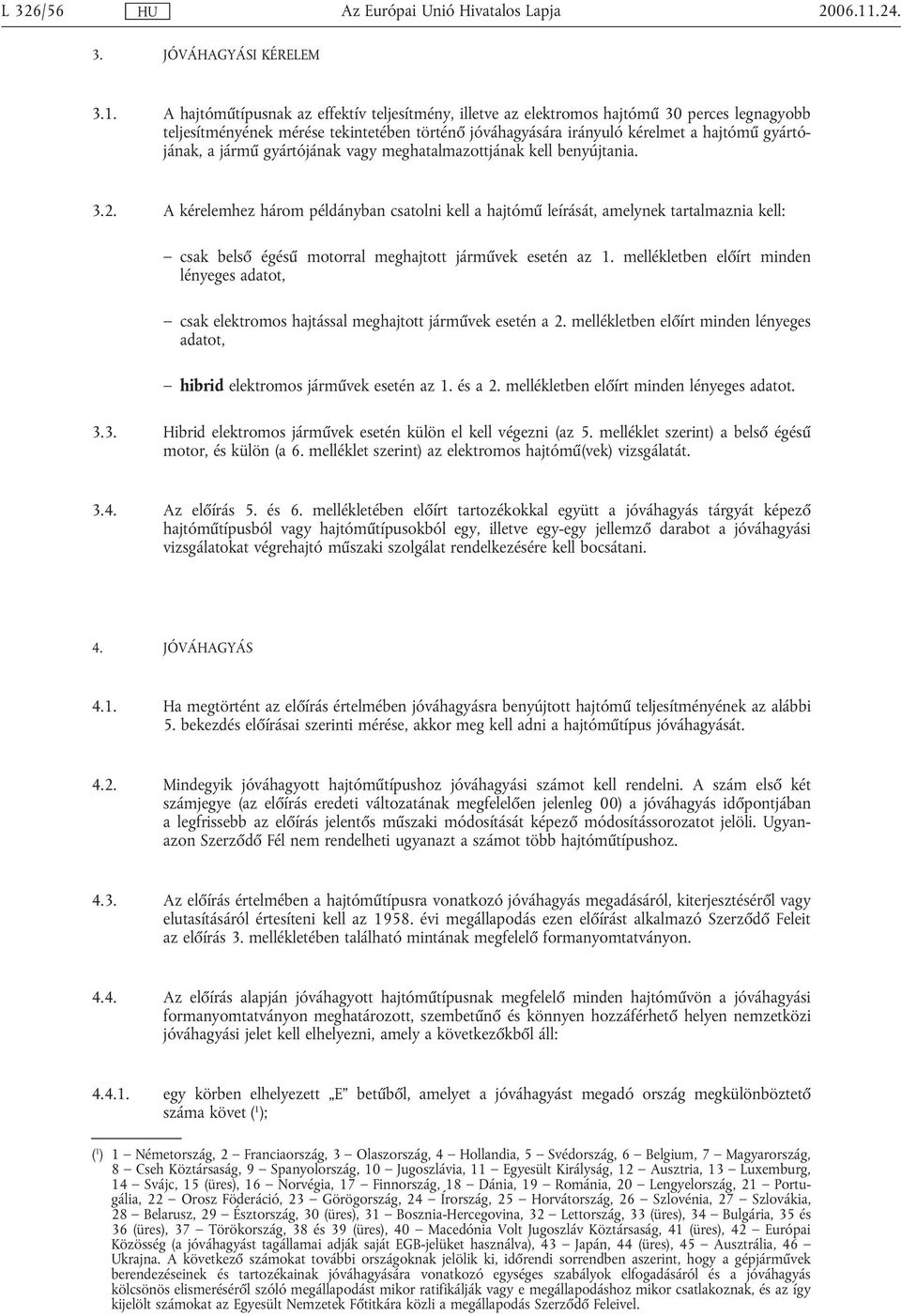 A hajtóműtípusnak az effektív teljesítmény, illetve az elektromos hajtómű 30 perces legnagyobb teljesítményének mérése tekintetében történő jóváhagyására irányuló kérelmet a hajtómű gyártójának, a