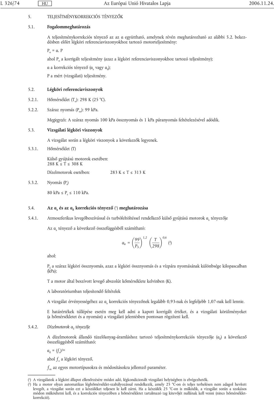 Légköri referenciaviszonyok 5.2.1. Hőmérséklet (T o ): 298 K (25 C). 5.2.2. Száraz nyomás (P so ): 99 kpa. Megjegyzés: A száraz nyomás 100 kpa össznyomás és 1 kpa páranyomás feltételezésével adódik.