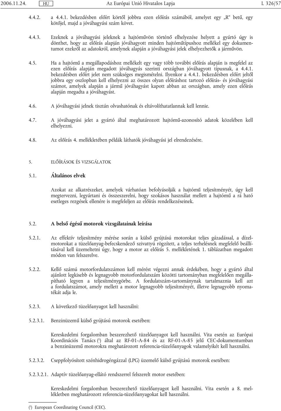 Ezeknek a jóváhagyási jeleknek a hajtóművön történő elhelyezése helyett a gyártó úgy is dönthet, hogy az előírás alapján jóváhagyott minden hajtóműtípushoz mellékel egy dokumentumot ezekről az